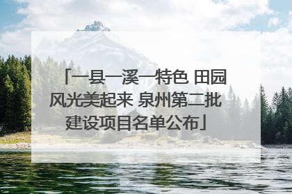 一县一溪一特色 田园风光美起来 泉州第二批建设项目名单公布